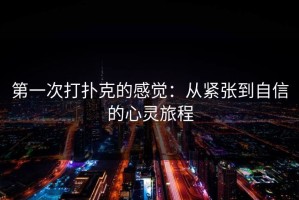 第一次打扑克的感觉：从紧张到自信的心灵旅程