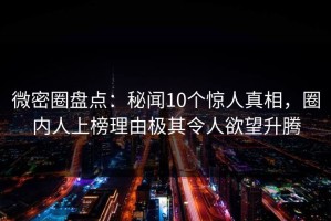 微密圈盘点：秘闻10个惊人真相，圈内人上榜理由极其令人欲望升腾
