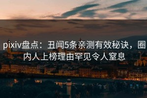 pixiv盘点：丑闻5条亲测有效秘诀，圈内人上榜理由罕见令人窒息