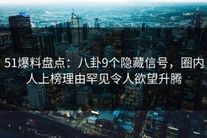 51爆料盘点：八卦9个隐藏信号，圈内人上榜理由罕见令人欲望升腾