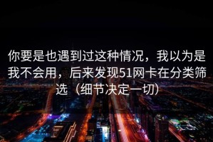 你要是也遇到过这种情况，我以为是我不会用，后来发现51网卡在分类筛选（细节决定一切）
