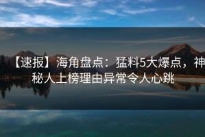 【速报】海角盘点：猛料5大爆点，神秘人上榜理由异常令人心跳