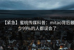【紧急】蜜桃传媒科普：mitao背后最少99%的人都误会了