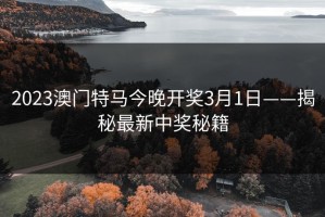 2023澳门特马今晚开奖3月1日——揭秘最新中奖秘籍