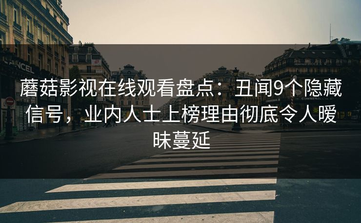 蘑菇影视在线观看盘点:丑闻9个隐藏信号,业内人士上榜理由彻底令人暧昧蔓延 蘑菇影视在线观看盘点:丑闻9个隐藏信号,业内人士上榜理由彻底令人暧昧蔓延