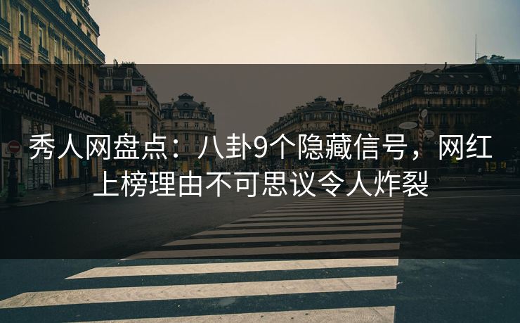 秀人网盘点：八卦9个隐藏信号，网红上榜理由不可思议令人炸裂