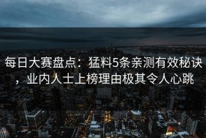 每日大赛盘点：猛料5条亲测有效秘诀，业内人士上榜理由极其令人心跳