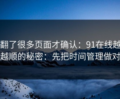 我翻了很多页面才确认：91在线越用越顺的秘密：先把时间管理做对