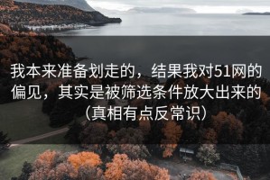 我本来准备划走的，结果我对51网的偏见，其实是被筛选条件放大出来的（真相有点反常识）