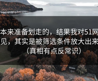 我本来准备划走的，结果我对51网的偏见，其实是被筛选条件放大出来的（真相有点反常识）