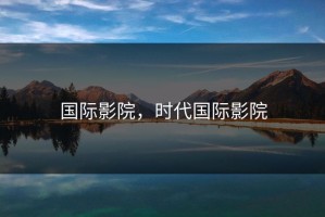 国际影院，时代国际影院