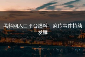 黑料网入口平台爆料，疯传事件持续发酵