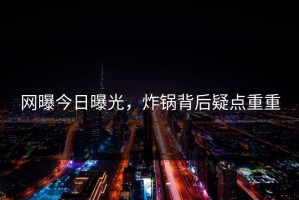 网曝今日曝光，炸锅背后疑点重重