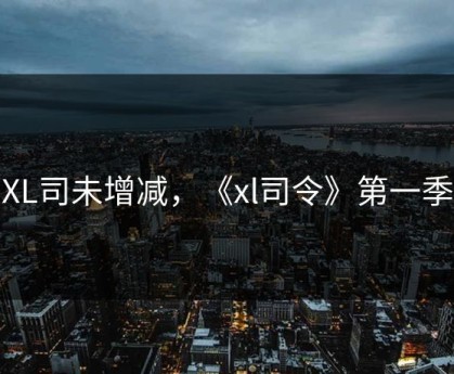 XL司未增减，《xl司令》第一季