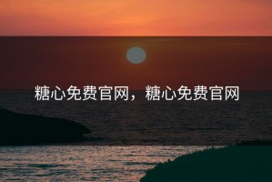 糖心免费官网，糖心免费官网