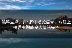 黑料盘点：真相9个隐藏信号，网红上榜理由彻底令人情绪失控