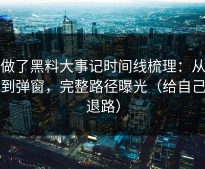 我做了黑料大事记时间线梳理：从标题到弹窗，完整路径曝光（给自己留退路）