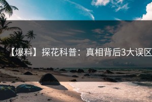【爆料】探花科普：真相背后3大误区