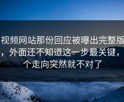 51视频网站那份回应被曝出完整版经过，外面还不知道这一步最关键，整个走向突然就不对了
