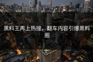 黑料王再上热搜，翻车内容引爆黑料圈