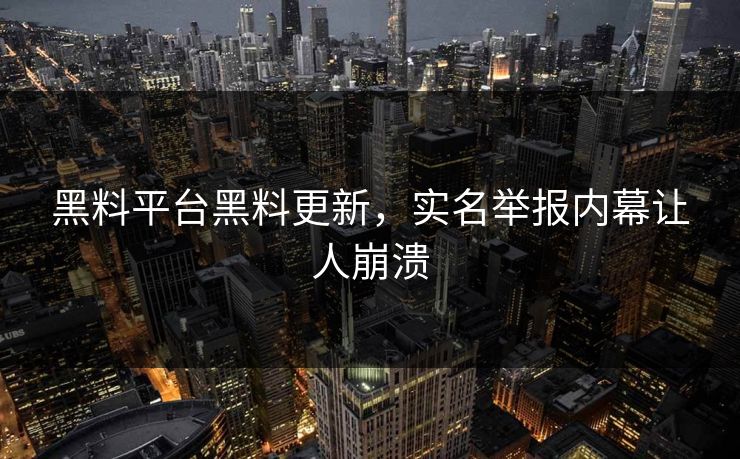 黑料平台黑料更新，实名举报内幕让人崩溃