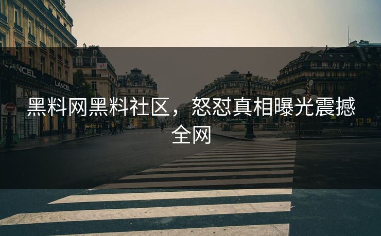 黑料网黑料社区，怒怼真相曝光震撼全网