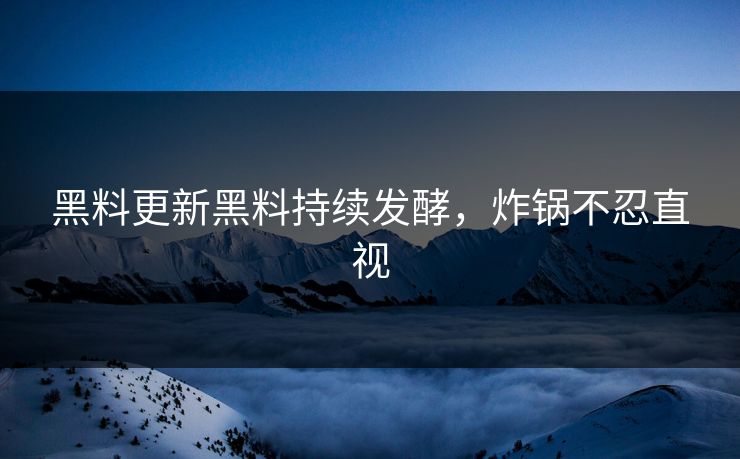 黑料更新黑料持续发酵，炸锅不忍直视