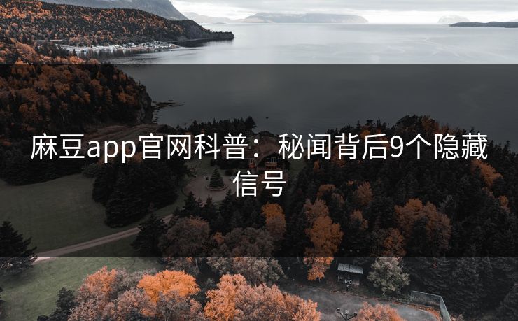 麻豆app官网科普：秘闻背后9个隐藏信号
