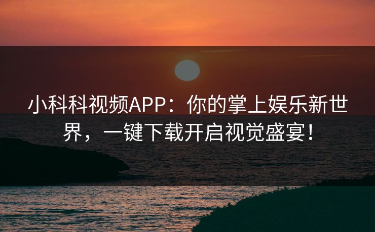 小科科视频APP:你的掌上娱乐新世界,一键下载开启视觉盛宴! 小科科视频APP:你的掌上娱乐新世界,一键下载开启视觉盛宴!