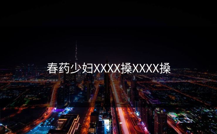 春药少妇XXXX搡XXXX搡