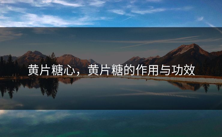 黄片糖心,黄片糖的作用与功效 黄片糖心,黄片糖的作用与功效