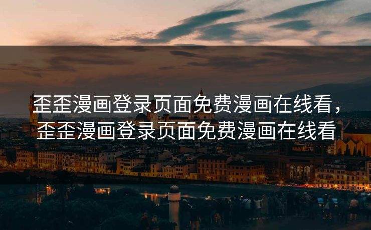 歪歪漫画登录页面免费漫画在线看，歪歪漫画登录页面免费漫画在线看