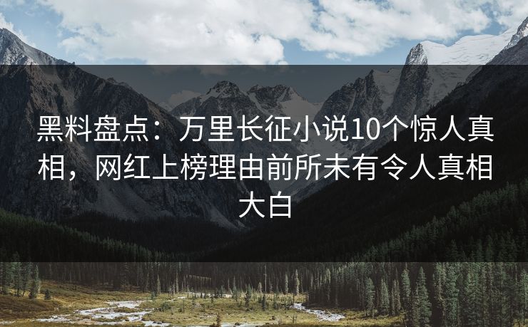 黑料盘点:万里长征小说10个惊人真相,网红上榜理由前所未有令人真相大白 黑料盘点:万里长征小说10个惊人真相,网红上榜理由前所未有令人真相大白